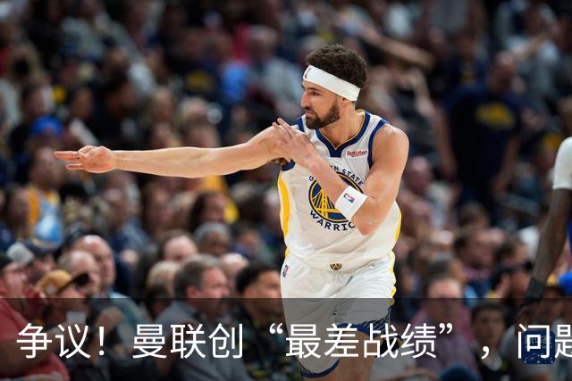争议！曼联创“最差战绩”，问题根源被“扒出”，3年未投资后防